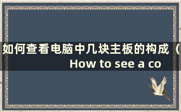 如何查看电脑中几块主板的构成（How to see a computer中几块主板的区别）